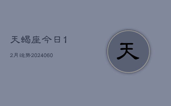 天蝎座今日12月运势(20240605)