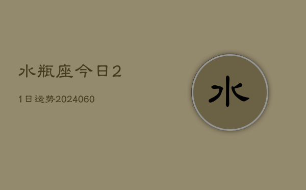 水瓶座今日21日运势(20240605)