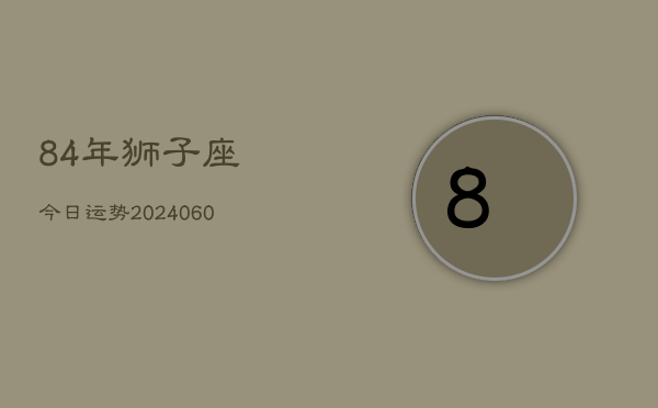 84年狮子座今日运势(20240605)