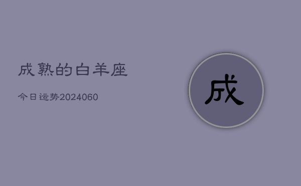 成熟的白羊座今日运势(20240605)