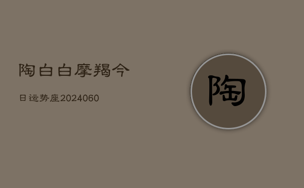 陶白白摩羯今日运势座(20240605)