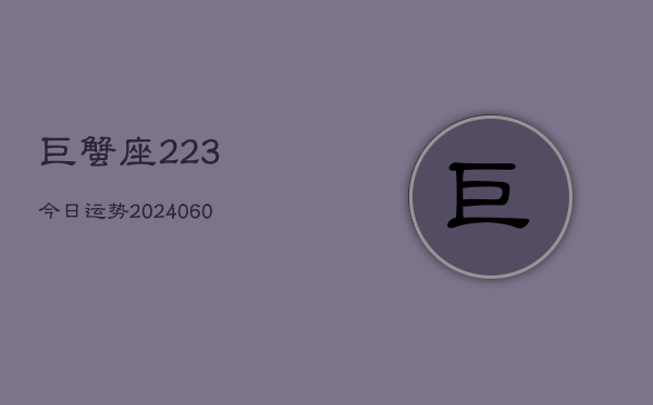 巨蟹座223今日运势(20240605)