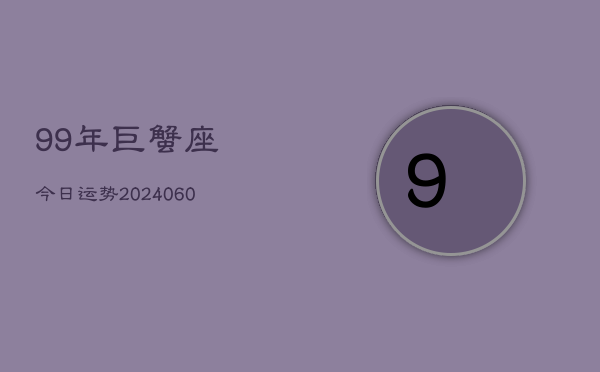 99年巨蟹座今日运势(20240605)