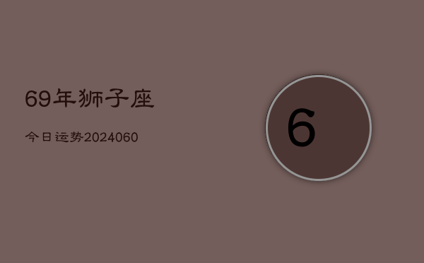 69年狮子座今日运势(20240605)