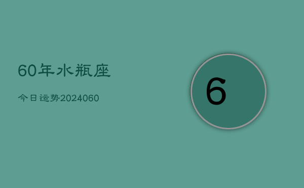 60年水瓶座今日运势(20240605)