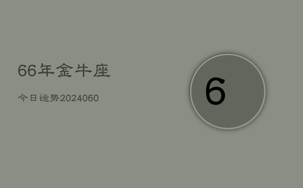 66年金牛座今日运势(20240605)