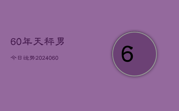 60年天秤男今日运势(20240605)