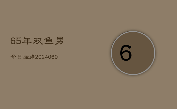 65年双鱼男今日运势(20240605)