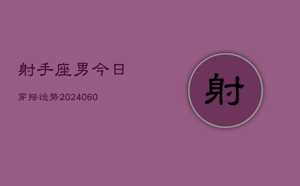 射手座男今日穿搭运势(20240605)