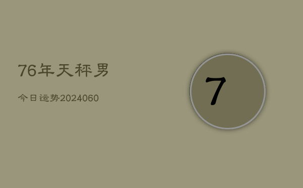 76年天秤男今日运势(20240605)