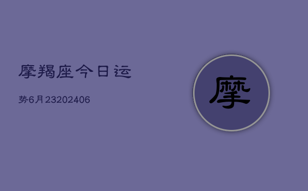 摩羯座今日运势6月23(20240605)