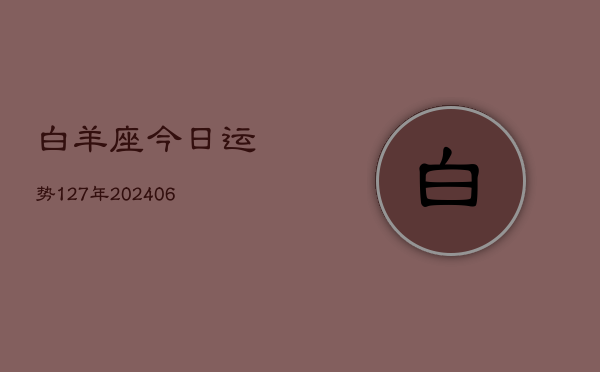 白羊座今日运势127年(20240605)