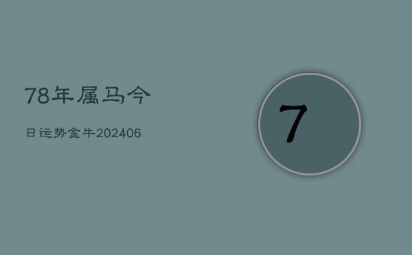 78年属马今日运势金牛(20240605)