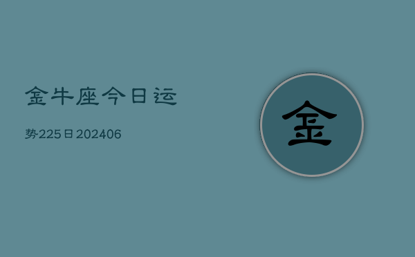 金牛座今日运势225日(20240605)