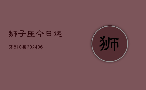 狮子座今日运势810座(20240605)