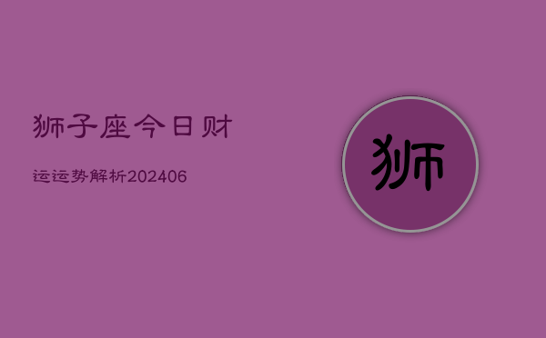 狮子座今日财运运势解析(20240605)