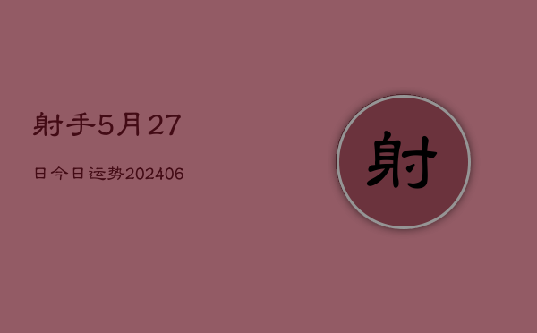 射手5月27日今日运势(20240605)