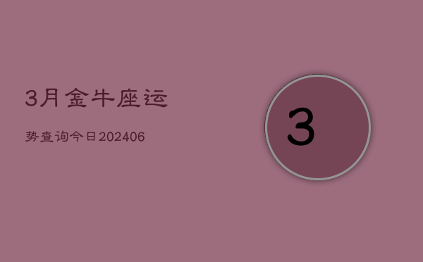 3月金牛座运势查询今日(20240605)