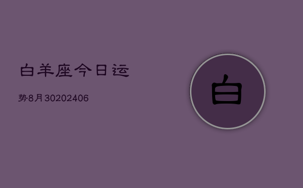 白羊座今日运势8月30(20240605)