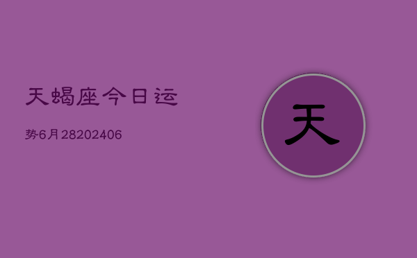 天蝎座今日运势6月28(20240605)