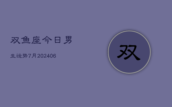 双鱼座今日男生运势7月(20240605)