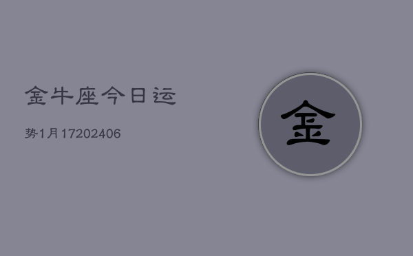 金牛座今日运势1月17(20240605)